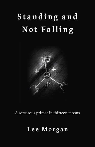 Standing and Not Falling: A sorcerous primer in thirteen moons - Lee Morgan - Böcker - Collective Ink - 9781789040142 - 25 januari 2019