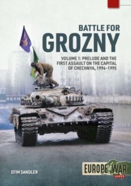 Battle for Grozny, Volume 1: Prelude and the First Assault on the Capital of Chechnya, 1994-1995 - Europe@war - Efim Sandler - Books - Helion & Company - 9781804512142 - July 27, 2023
