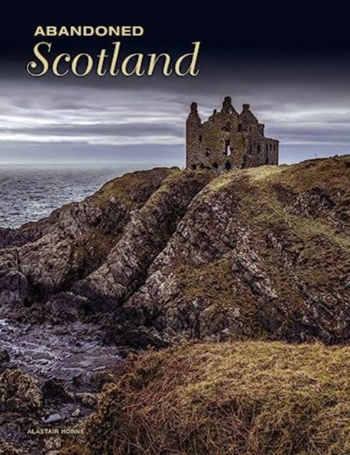 Abandoned Scotland - Abandoned - Alastair Horne - Böcker - Amber Books Ltd - 9781838863142 - 14 september 2023