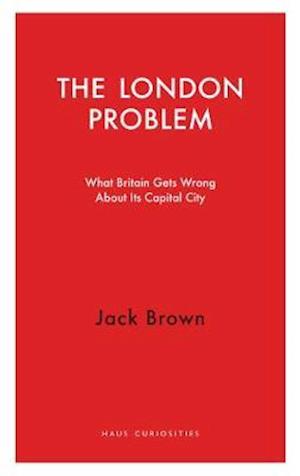 Cover for Jack Brown · The London Problem: What Britain Gets Wrong About Its Capital City - Haus Curiosities (Pocketbok) (2021)