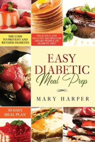 Cover for Mary Harper · Easy Diabetic Meal Prep: Delicious and Healthy Recipes for Smart People on Diabetic Diet - 30 Days Meal Plan - The Code to Prevent and Reverse Diabetes (Paperback Book) (2020)