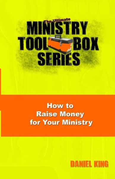 How to Raise Money for Your Ministry (The Ultimate Ministry Toolbox Series) (Volume 3) - Daniel King - Kirjat - King Ministries Publishing - 9781931810142 - keskiviikko 22. lokakuuta 2014