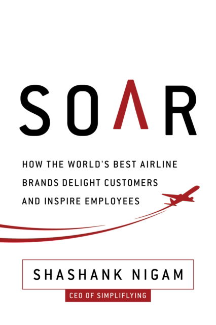 Cover for Shashank Nigam · Soar: How the Best Airline Brands Delight Customers and Inspire Employees (Hardcover Book) (2017)