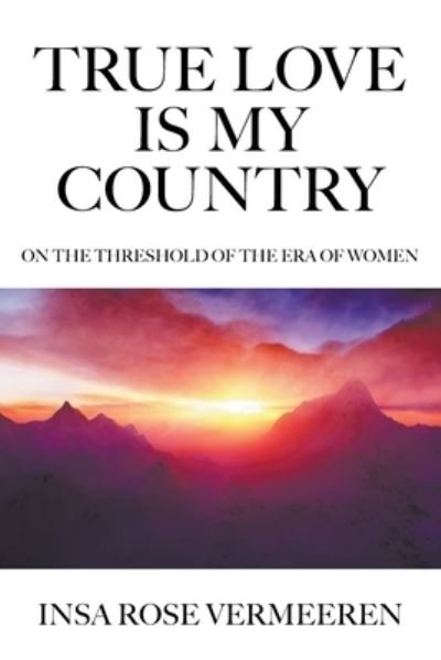 Cover for Insa Rose Vermeeren · True Love Is My Country: On the Threshold of the Era of Women (Paperback Book) (2019)