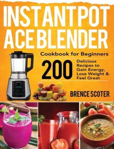 Cover for Brence Scoter · Instant Pot Ace Blender Cookbook for Beginners (Hardcover Book) (2020)