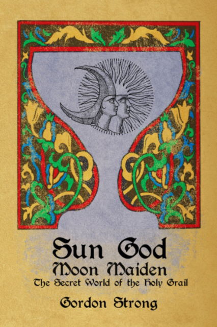 Sun God & Moon Maiden: The Secret World of the Holy Grail - Strong, Gordon (Gordon Strong) - Books - Crossed Crow Books - 9781959883142 - July 25, 2023