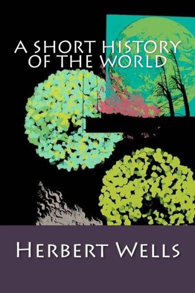 A Short History Of The World - H G Wells - Books - Createspace Independent Publishing Platf - 9781974237142 - August 4, 2017