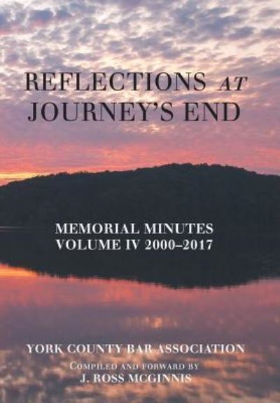 Cover for York County Bar Association · Reflections at Journey's End: Memorial Minutes Volume Iv 2000-2017 (Hardcover Book) (2018)