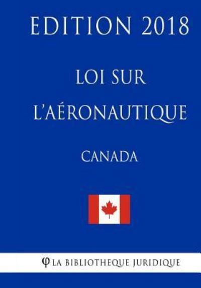 Loi sur l'aeronautique (Canada) - Edition 2018 - La Bibliotheque Juridique - Bøker - Createspace Independent Publishing Platf - 9781986018142 - 26. februar 2018