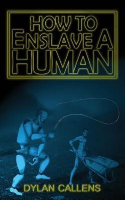Cover for Dylan Callens · How to Enslave a Human (Gebundenes Buch) (2018)