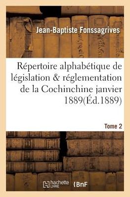 Repertoire Alphabetique de Legislation Et de Reglementation de la Cochinchine Janvier 1889 Tome 2 - Sciences Sociales - Jean-Baptiste Fonssagrives - Kirjat - Hachette Livre - BNF - 9782013753142 - perjantai 1. heinäkuuta 2016