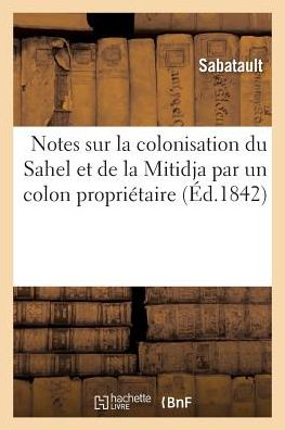 Cover for Sabatault · Notes Sur La Colonisation Du Sahel Et de la Mitidja Par Un Colon Proprietaire (Paperback Book) (2017)