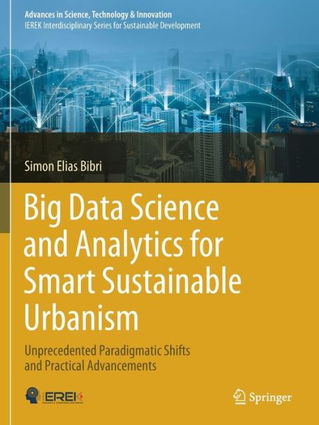 Cover for Simon Elias Bibri · Big Data Science and Analytics for Smart Sustainable Urbanism: Unprecedented Paradigmatic Shifts and Practical Advancements - Advances in Science, Technology &amp; Innovation (Paperback Book) [1st ed. 2019 edition] (2020)