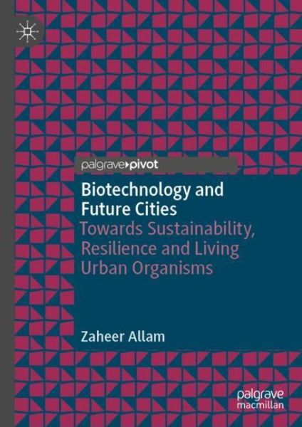 Cover for Zaheer Allam · Biotechnology and Future Cities: Towards Sustainability, Resilience and Living Urban Organisms (Hardcover Book) [1st ed. 2020 edition] (2020)