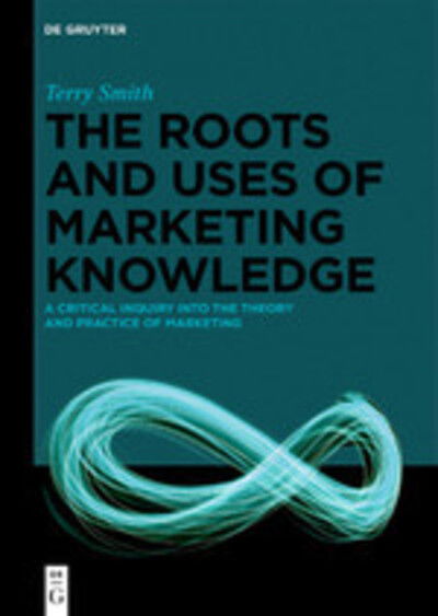 Cover for Terry Smith · The Roots and Uses of Marketing Knowledge: A Critical Inquiry into the Theory and Practice of Marketing (Gebundenes Buch) (2020)