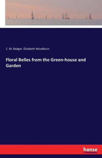 Cover for C M Badger · Floral Belles from the Green-house and Garden (Pocketbok) (2017)