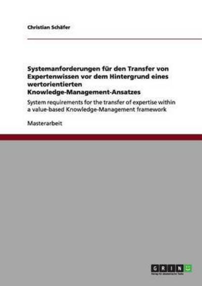 Systemanforderungen fur den Transfer von Expertenwissen vor dem Hintergrund eines wertorientierten Knowledge-Management-Ansatzes: System requirements for the transfer of expertise within a value-based Knowledge-Management framework - Christian Schafer - Livros - Grin Verlag - 9783640985142 - 16 de agosto de 2011