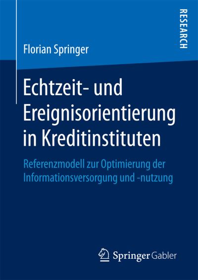 Cover for Florian Springer · Echtzeit- Und Ereignisorientierung in Kreditinstituten: Referenzmodell Zur Optimierung Der Informationsversorgung Und -Nutzung (Paperback Book) [1. Aufl. 2017 edition] (2017)