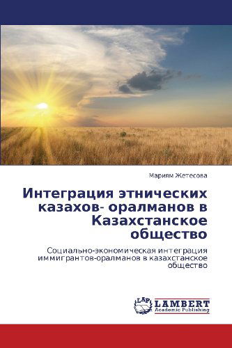 Cover for Mariyam Zhetesova · Integratsiya Etnicheskikh Kazakhov- Oralmanov V Kazakhstanskoe Obshchestvo: Sotsial'no-ekonomicheskaya Integratsiya Immigrantov-oralmanov V Kazakhstanskoe Obshchestvo (Paperback Book) [Russian edition] (2012)