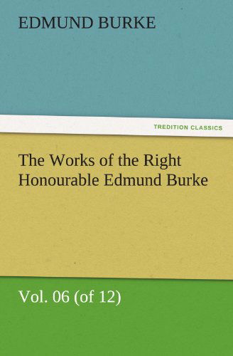 Cover for Edmund Burke · The Works of the Right Honourable Edmund Burke, Vol. 06 (Of 12) (Tredition Classics) (Paperback Book) (2011)