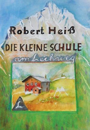 Cover for Robert Heiß · Die kleine Schule am Lechweg (Hardcover Book) (2020)