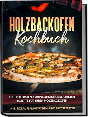 Cover for Markus Wurps · Holzbackofen Kochbuch: Die leckersten &amp; abwechslungsreichsten Rezepte für Ihren Holzbackofen – inkl. Pizza-, Flammkuchen- und Brotrezepten (Buch) (2023)