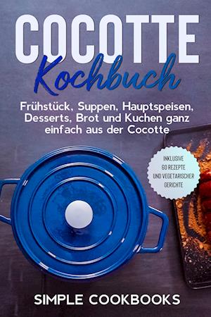 Cover for Simple Cookbooks · Cocotte Kochbuch: Frühstück, Suppen, Hauptspeisen, Desserts, Brot und Kuchen ganz einfach aus der Cocotte - Inklusive 60 Rezepte und vegetarischer Gerichte (Book) (2024)