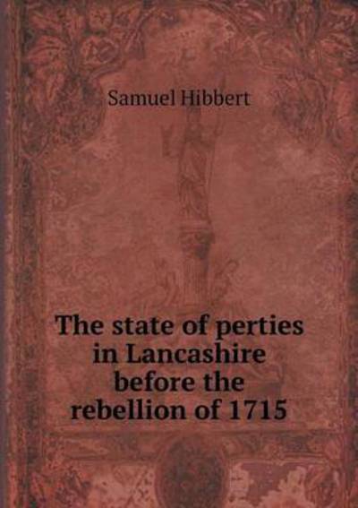 Cover for Samuel Hibbert · The State of Perties in Lancashire Before the Rebellion of 1715 (Paperback Book) (2015)