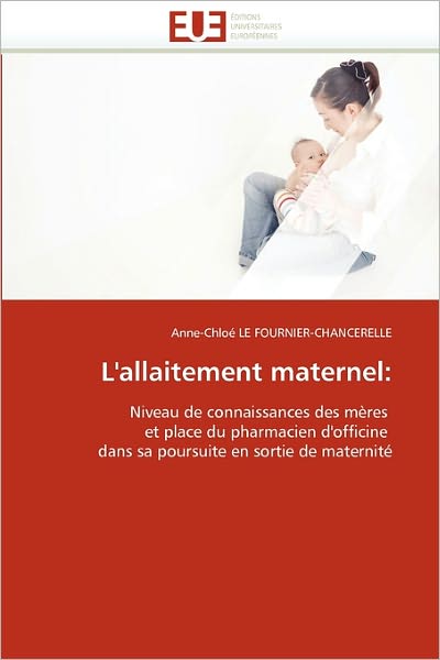 Cover for Anne-chloé Le Fournier-chancerelle · L'allaitement Maternel:: Niveau De Connaissances Des Mères  et Place Du Pharmacien D'officine  Dans Sa Poursuite en Sortie De Maternité (Paperback Book) [French edition] (2018)