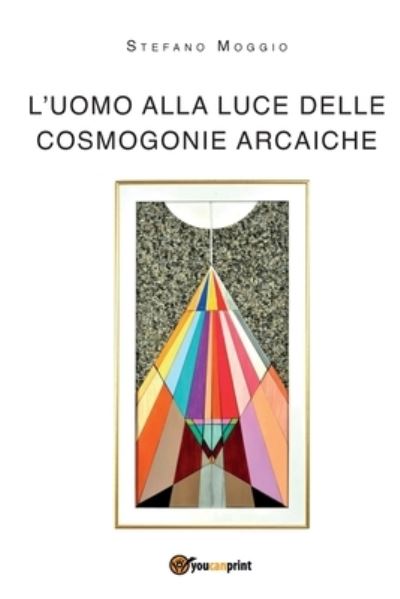 Cover for Stefano Moggio · L'uomo alla luce delle cosmogonie arcaiche (Paperback Book) (2018)