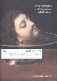 Cover for Julia Kristeva · La Testa Senza Il Corpo. Il Viso E L'Invisibile Nell'Immaginario Dell'Occidente. Ediz. Illustrata (Buch)