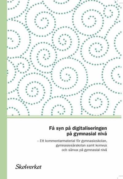 Cover for Skolverket · Få syn på digitaliseringen på gymnasialnivå. Ett kommentarmaterial till läroplanerna för gymnasieskolan,gymnasiesärskolan samt komvuxoch särvux på gymnasial nivå (N/A) (2017)