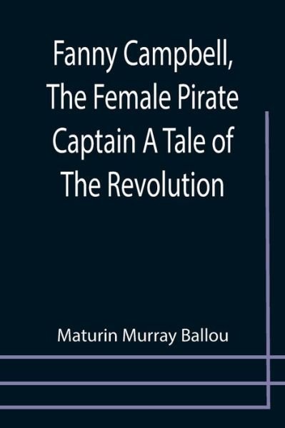 Fanny Campbell, The Female Pirate Captain A Tale of The Revolution - Maturin Murray Ballou - Books - Alpha Edition - 9789355757142 - December 29, 2021