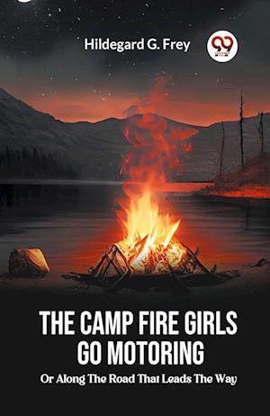 Cover for Hildegard G Frey · The Camp Fire Girls Go Motoring Or, Along the Road that Leads the Way (Paperback Book) (2024)