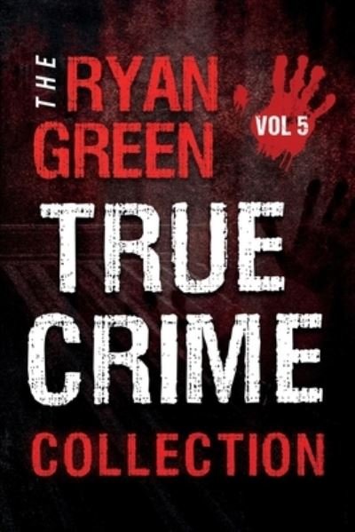 Cover for Ryan Green · The Ryan Green True Crime Collection: Volume 5 - 4-Book True Crime Collections (Paperback Book) (2021)