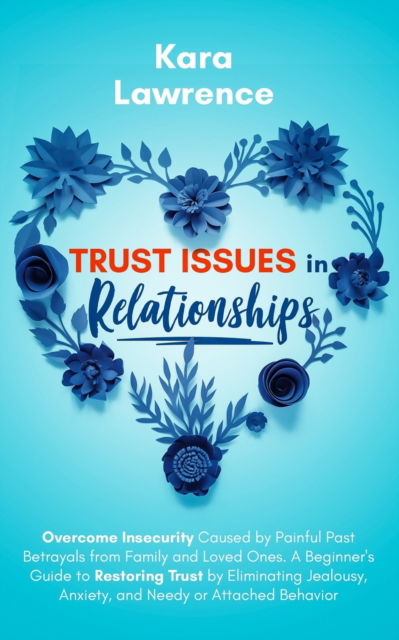 Cover for Kara Lawrence · Trust Issues In Relationships: Overcome Insecurity Caused by Painful Past Betrayals from Family and Loved Ones. A Beginner's Guide to Restoring Trust by Eliminating Jealousy, Anxiety and Needy or Attached Behavior (Paperback Book) (2020)