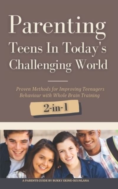 Cover for Bukky Ekine-Ogunlana · Parenting Teens in Today's Challenging World: Proven Methods for Improving Teenagers Behaviour with Positive Parenting and Family Communication - Toddlers to Teens (Paperback Book) (2021)