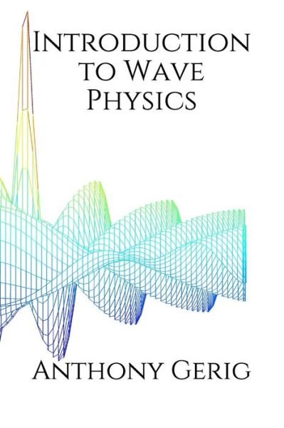 Introduction to Wave Physics - Anthony L Gerig PH D - Bøger - Independently Published - 9798717849142 - 6. marts 2021