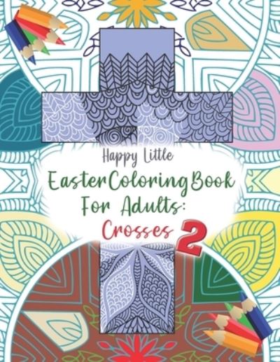 Cover for Happy Little Coloring Books · Easter Coloring Book for Adults: Crosses 2: 40 single-sided pages to color for grown-ups who need a bit of me time this Easter. - Easter Holiday Coloring Book for Adults (Paperback Book) (2021)