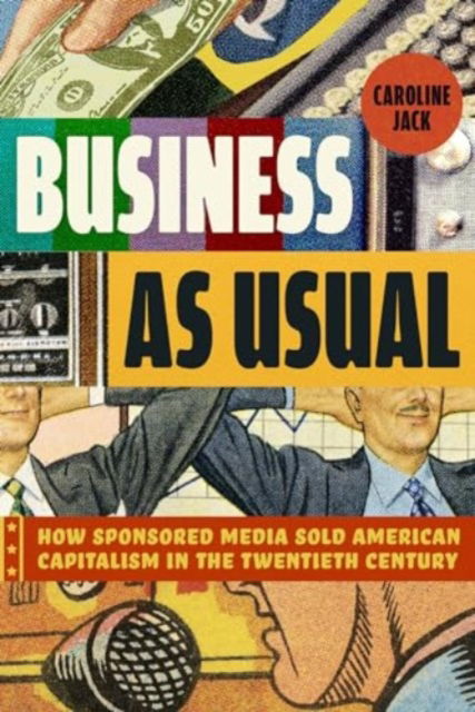 Caroline Jack · Business as Usual: How Sponsored Media Sold American Capitalism in the Twentieth Century (Paperback Book) (2024)