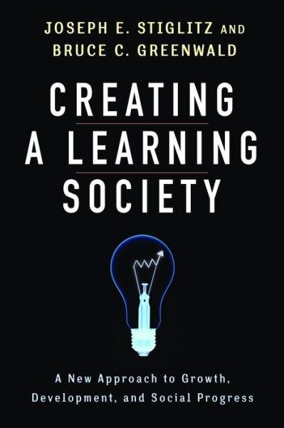 Cover for Joseph E. Stiglitz · Creating a Learning Society: A New Approach to Growth, Development, and Social Progress - Kenneth J. Arrow Lecture Series (Inbunden Bok) (2014)