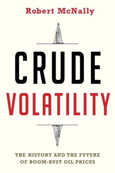 Cover for McNally, Robert (Rapidan Group) · Crude Volatility: The History and the Future of Boom-Bust Oil Prices - Center on Global Energy Policy Series (Hardcover bog) (2017)