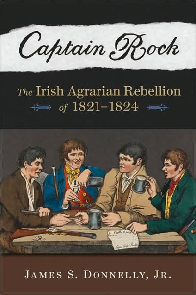 Captain Rock: the Irish Agrarian Rebellion of 1821-1824 (History of Ireland & the Irish Diaspora) - James S. Donnelly  Jr - Livros - University of Wisconsin Press - 9780299233143 - 12 de novembro de 2009