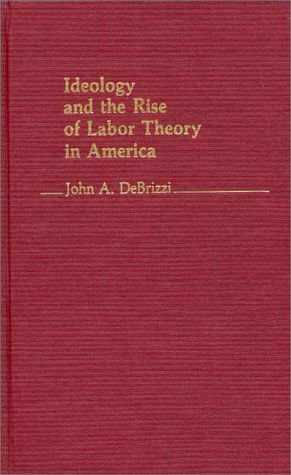 Cover for John A. De Brizzi · Ideology and the Rise of Labor Theory in America. (Hardcover Book) (1983)