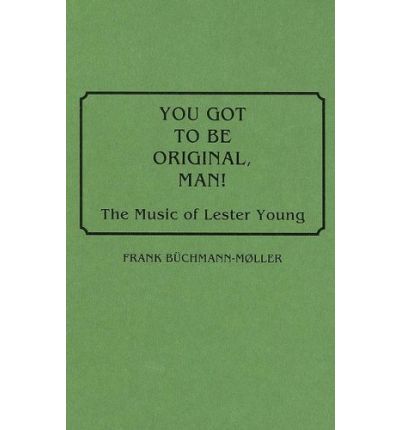 Cover for Frank Buchmann-Møller · You Got to Be Original, Man!: The Music of Lester Young (Hardcover Book) (1990)