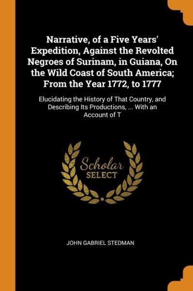 Cover for John Gabriel Stedman · Narrative, of a Five Years' Expedition, Against the Revolted Negroes of Surinam, in Guiana, on the Wild Coast of South America; From the Year 1772, to ... Its Productions, ... with an Account of T (Paperback Book) (2018)