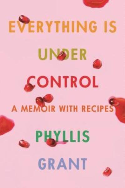 Cover for Phyllis Grant · Everything Is Under Control: A Memoir with Recipes (Innbunden bok) (2020)