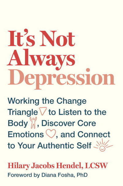 Cover for Hilary Jacobs Hendel · It's Not Always Depression: Working the Change Triangle to Listen to the Body, Discover Core Emotions, and  Connect to Your Authentic Self (Hardcover bog) (2018)