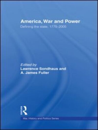 Cover for Lawrence Sondhaus · America, War and Power: Defining the State, 1775-2005 - War, History and Politics (Hardcover Book) (2007)