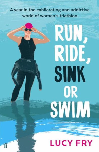 Cover for Lucy Fry · Run, Ride, Sink or Swim: A year in the exhilarating and addictive world of women's triathlon (Paperback Book) [Main edition] (2015)